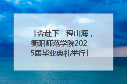 奔赴下一程山海，衡阳师范学院2025届毕业典礼举行