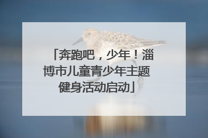 奔跑吧，少年！淄博市儿童青少年主题健身活动启动
