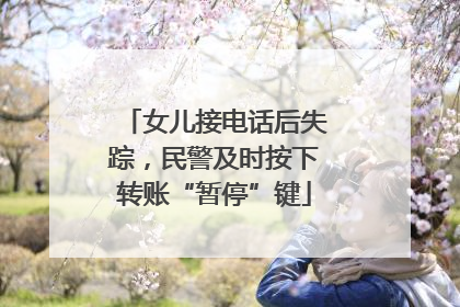 女儿接电话后失踪，民警及时按下转账“暂停”键