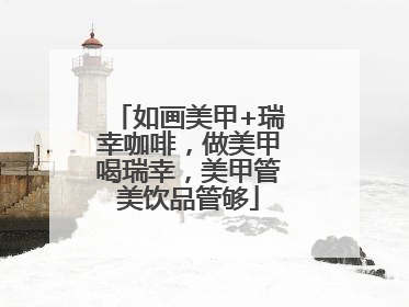 如画美甲+瑞幸咖啡，做美甲喝瑞幸，美甲管美饮品管够