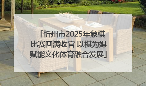 忻州市2025年象棋比赛圆满收官 以棋为媒赋能文化体育融合发展