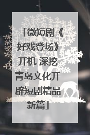 微短剧《好戏登场》开机 深挖青岛文化开辟短剧精品新篇