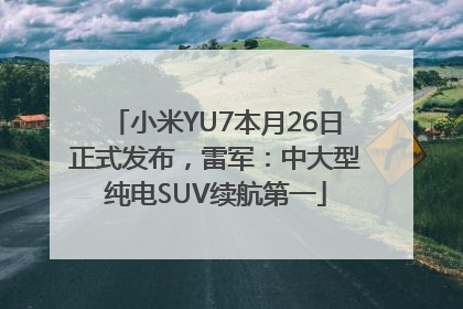 小米YU7本月26日正式发布，雷军：中大型纯电SUV续航第一