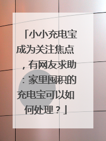 小小充电宝成为关注焦点，有网友求助：家里囤积的充电宝可以如何处理？