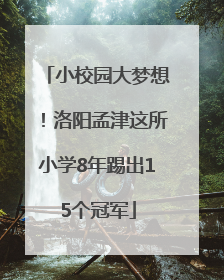 小校园大梦想！洛阳孟津这所小学8年踢出15个冠军