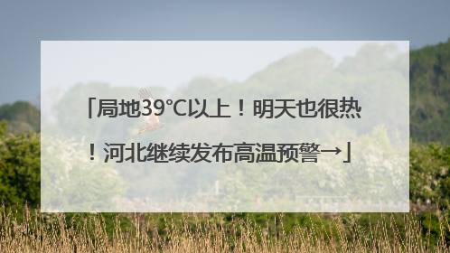 局地39℃以上！明天也很热！河北继续发布高温预警→