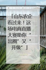 山东农企看过来！这场电商直播大赛助你“出圈”又“升级”
