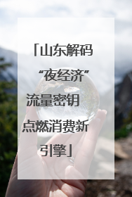 山东解码“夜经济”流量密钥 点燃消费新引擎