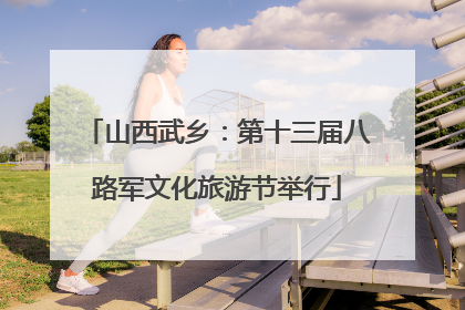 山西武乡：第十三届八路军文化旅游节举行