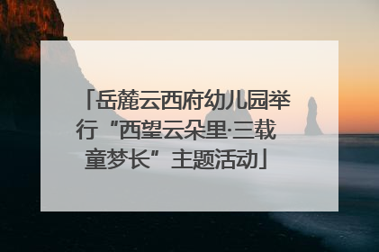 岳麓云西府幼儿园举行“西望云朵里·三载童梦长”主题活动