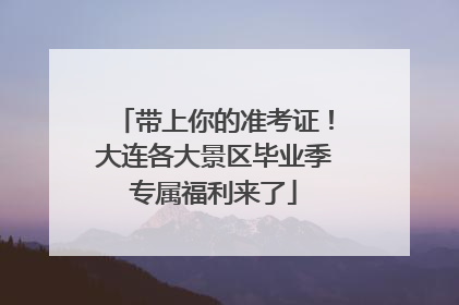 带上你的准考证！大连各大景区毕业季专属福利来了