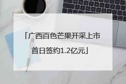 广西百色芒果开采上市 首日签约1.2亿元