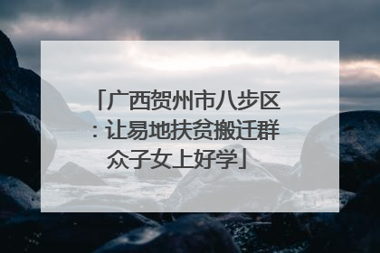 广西贺州市八步区：让易地扶贫搬迁群众子女上好学