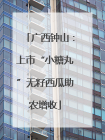 广西钟山：上市“小糖丸”无籽西瓜助农增收