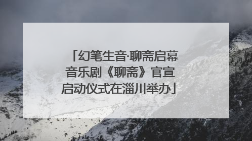 幻笔生音·聊斋启幕 音乐剧《聊斋》官宣启动仪式在淄川举办