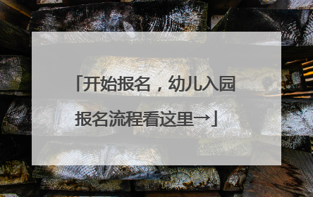 开始报名，幼儿入园报名流程看这里→