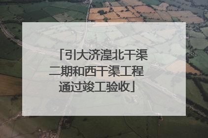 引大济湟北干渠二期和西干渠工程通过竣工验收