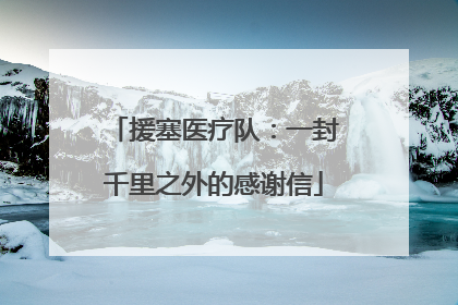 援塞医疗队：一封千里之外的感谢信