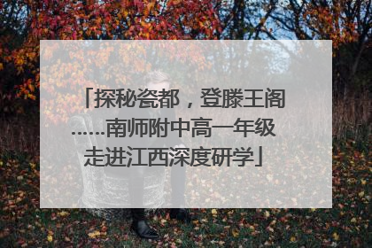 探秘瓷都，登滕王阁……南师附中高一年级走进江西深度研学
