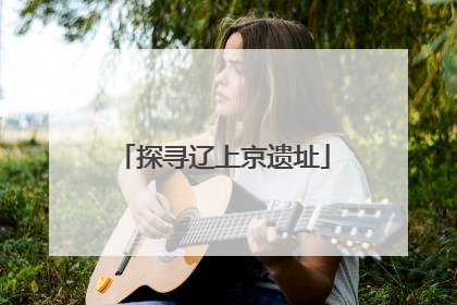 探寻辽上京遗址