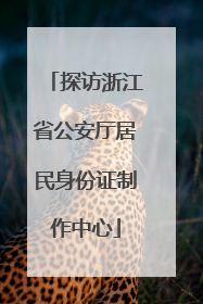 探访浙江省公安厅居民身份证制作中心