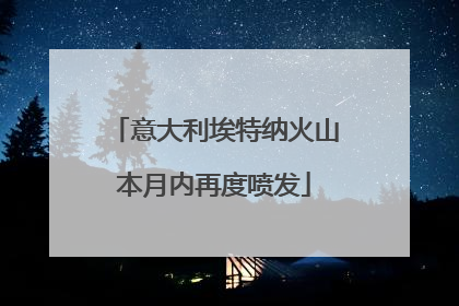意大利埃特纳火山本月内再度喷发