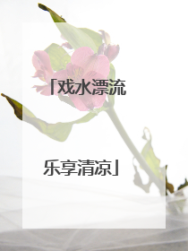 戏水漂流 乐享清凉