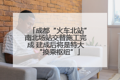 成都“火车北站”南北场站交替施工完成 建成后将是特大“换乘枢纽”