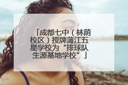 成都七中（林荫校区）授牌蒲江五星学校为“排球队生源基地学校”