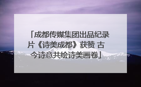 成都传媒集团出品纪录片《诗美成都》获赞 古今诗意共绘诗美画卷