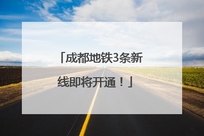 成都地铁3条新线即将开通！