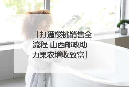 打通樱桃销售全流程 山西邮政助力果农增收致富