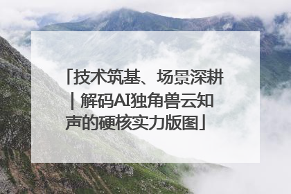 技术筑基、场景深耕｜解码AI独角兽云知声的硬核实力版图