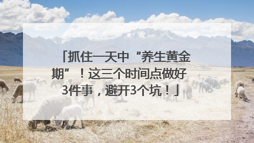 抓住一天中“养生黄金期”！这三个时间点做好3件事，避开3个坑！