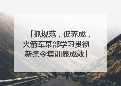 抓规范，促养成，火箭军某部学习贯彻新条令集训显成效