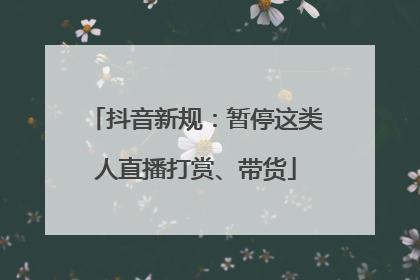 抖音新规：暂停这类人直播打赏、带货