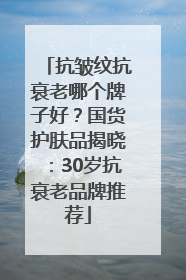 抗皱纹抗衰老哪个牌子好？国货护肤品揭晓：30岁抗衰老品牌推荐