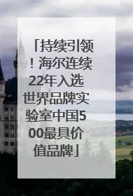 持续引领！海尔连续22年入选世界品牌实验室中国500最具价值品牌