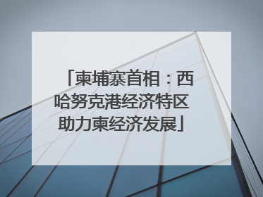 柬埔寨首相：西哈努克港经济特区助力柬经济发展