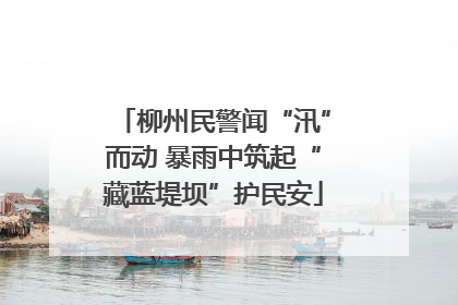 柳州民警闻“汛”而动 暴雨中筑起“藏蓝堤坝”护民安
