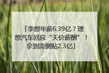 李想年薪6.39亿？理想汽车回应“天价薪酬”！拿到需倒贴2.3亿