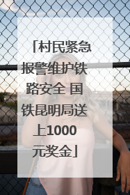 村民紧急报警维护铁路安全 国铁昆明局送上1000元奖金