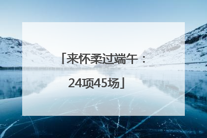 来怀柔过端午：24项45场