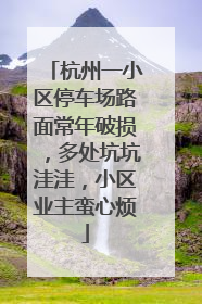杭州一小区停车场路面常年破损，多处坑坑洼洼，小区业主蛮心烦