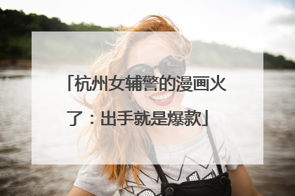 杭州女辅警的漫画火了：出手就是爆款