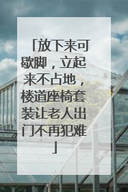 放下来可歇脚，立起来不占地，楼道座椅套装让老人出门不再犯难