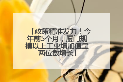 政策精准发力！今年前5个月，厦门规模以上工业增加值呈两位数增长