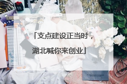 支点建设正当时，湖北喊你来创业