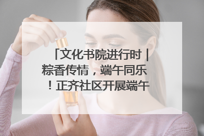 文化书院进行时｜粽香传情，端午同乐！正齐社区开展端午包粽子大赛