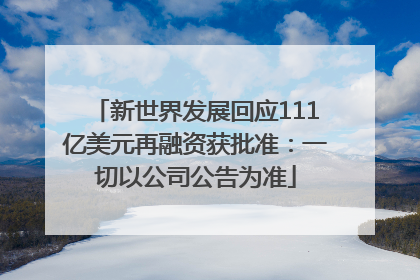 新世界发展回应111亿美元再融资获批准：一切以公司公告为准